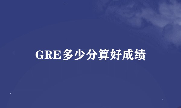 GRE多少分算好成绩