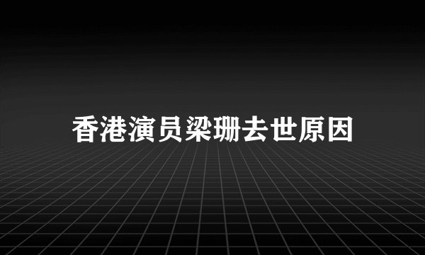 香港演员梁珊去世原因