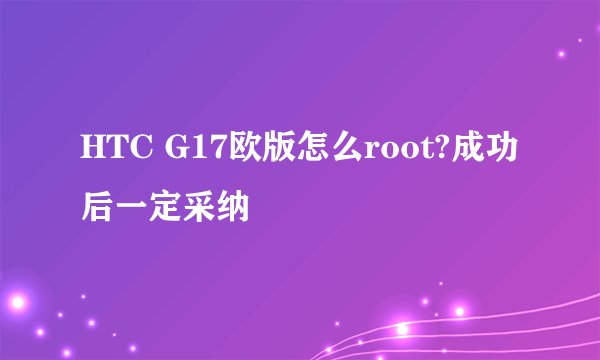 HTC G17欧版怎么root?成功后一定采纳