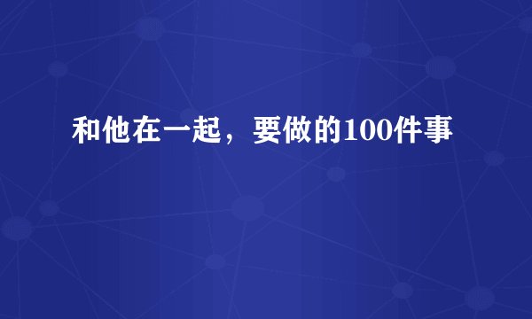 和他在一起，要做的100件事