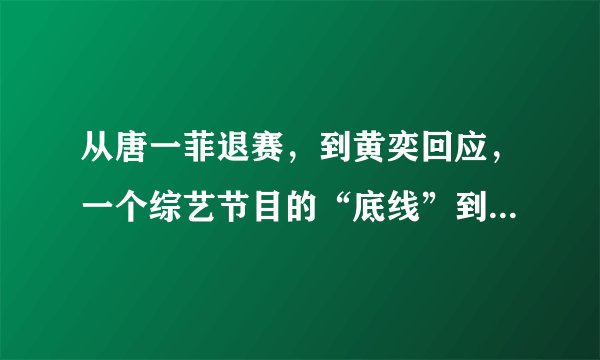 从唐一菲退赛，到黄奕回应，一个综艺节目的“底线”到底有多低？