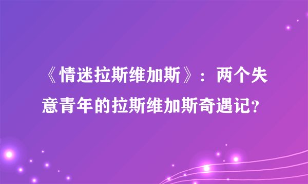 《情迷拉斯维加斯》：两个失意青年的拉斯维加斯奇遇记？