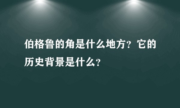 伯格鲁的角是什么地方？它的历史背景是什么？