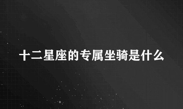 十二星座的专属坐骑是什么
