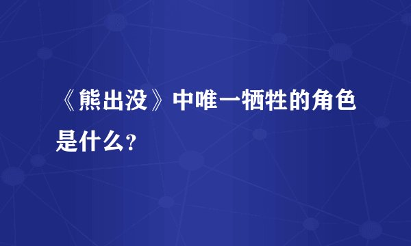 《熊出没》中唯一牺牲的角色是什么？