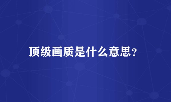 顶级画质是什么意思？