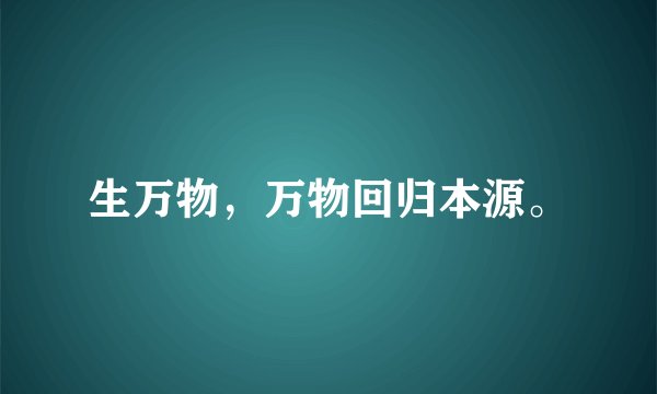 生万物，万物回归本源。