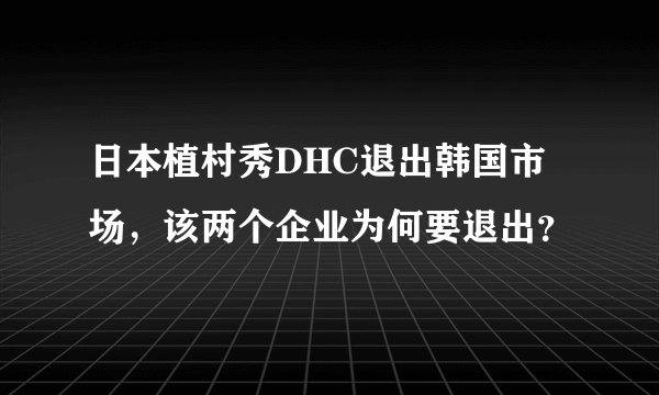 日本植村秀DHC退出韩国市场，该两个企业为何要退出？