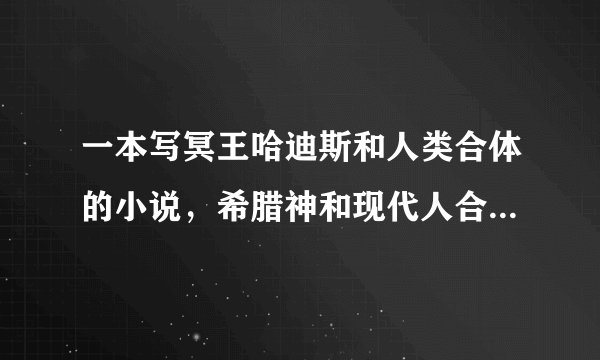 一本写冥王哈迪斯和人类合体的小说，希腊神和现代人合体，故事主角是哈迪斯，在现代发生一系列故事。