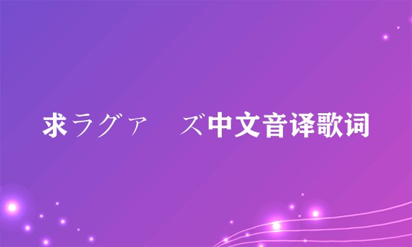 求ラグァーズ中文音译歌词