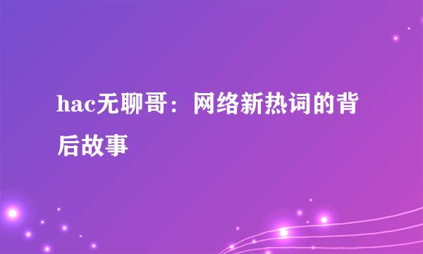 hac无聊哥：网络新热词的背后故事
