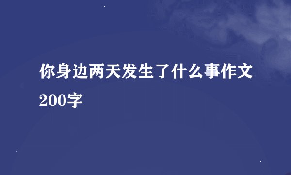 你身边两天发生了什么事作文200字