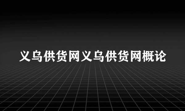 义乌供货网义乌供货网概论
