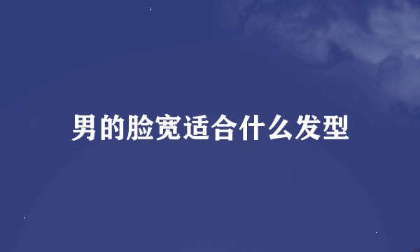男的脸宽适合什么发型