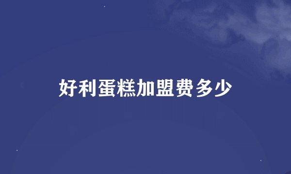 好利蛋糕加盟费多少