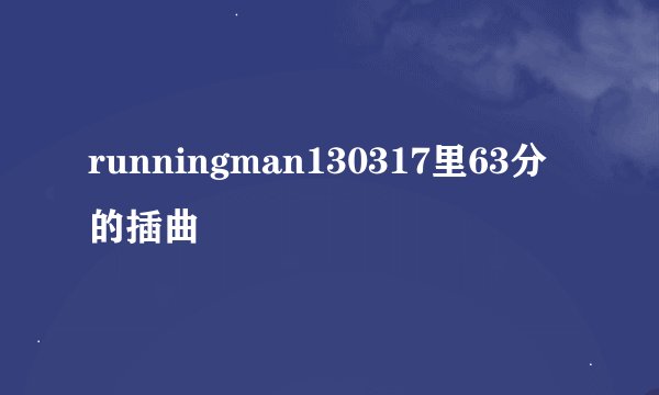 runningman130317里63分的插曲