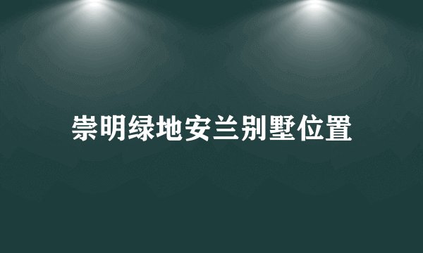崇明绿地安兰别墅位置