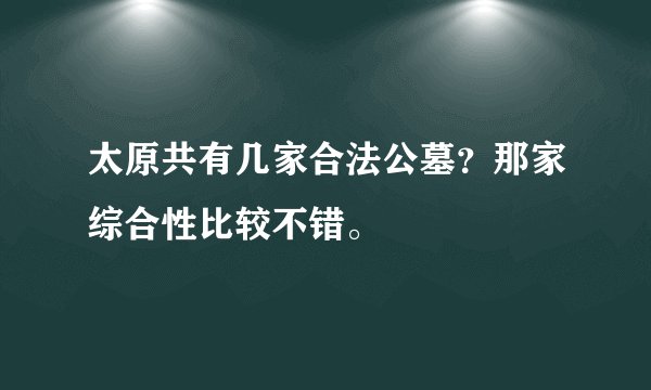 太原共有几家合法公墓？那家综合性比较不错。