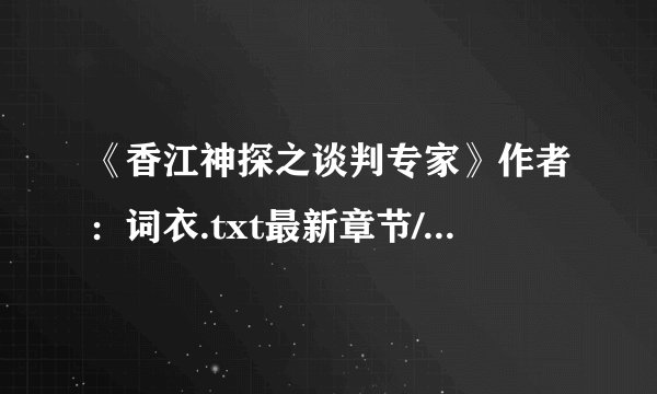 《香江神探之谈判专家》作者：词衣.txt最新章节/全集txt免费下载