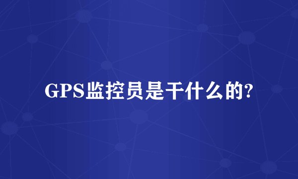 GPS监控员是干什么的?