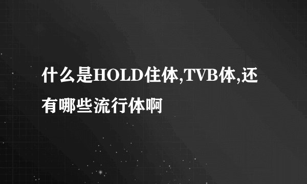 什么是HOLD住体,TVB体,还有哪些流行体啊