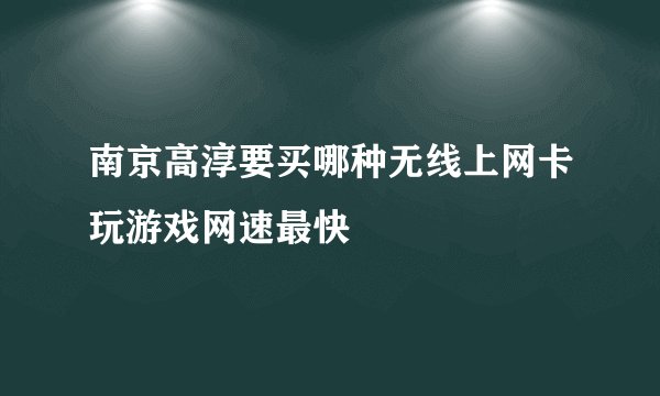 南京高淳要买哪种无线上网卡玩游戏网速最快