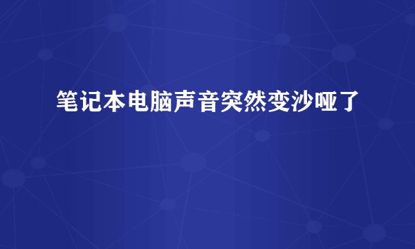 笔记本电脑声音突然变沙哑了