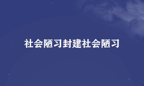 社会陋习封建社会陋习