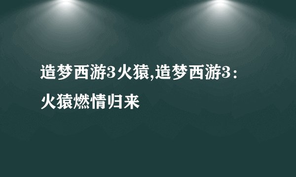 造梦西游3火猿,造梦西游3：火猿燃情归来