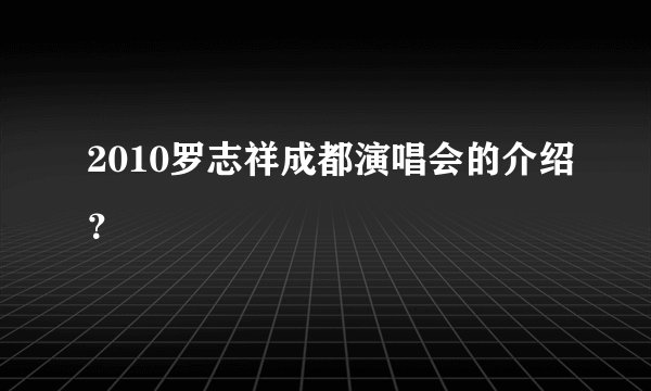 2010罗志祥成都演唱会的介绍？