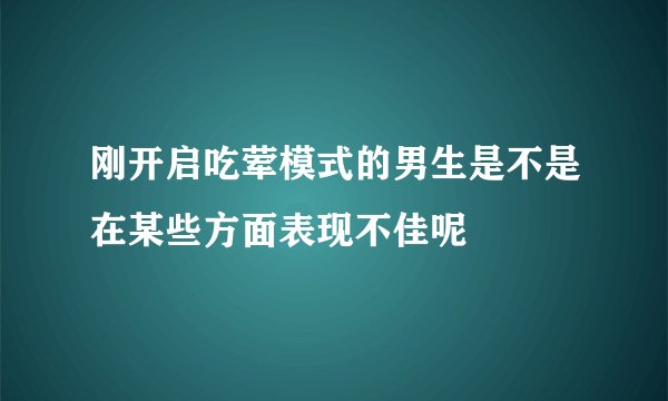 刚开启吃荤模式的男生是不是在某些方面表现不佳呢