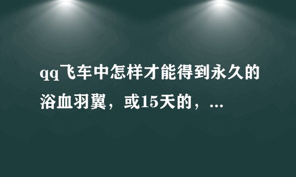 qq飞车中怎样才能得到永久的浴血羽翼，或15天的，或30天的？