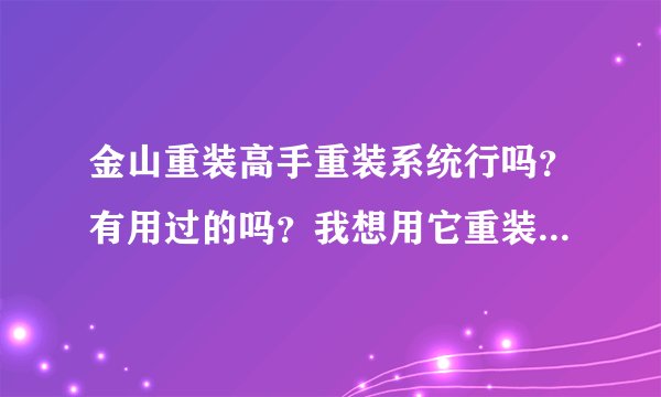 金山重装高手重装系统行吗？有用过的吗？我想用它重装一遍不知道行不行。