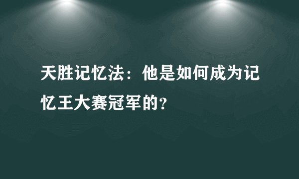 天胜记忆法：他是如何成为记忆王大赛冠军的？