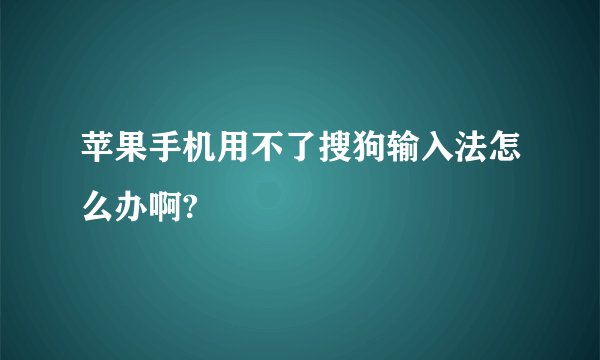 苹果手机用不了搜狗输入法怎么办啊?