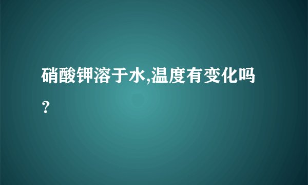 硝酸钾溶于水,温度有变化吗？