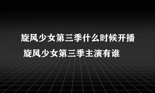 旋风少女第三季什么时候开播 旋风少女第三季主演有谁