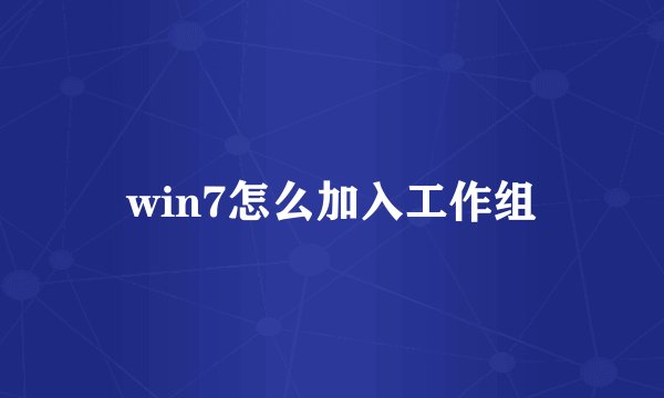 win7怎么加入工作组