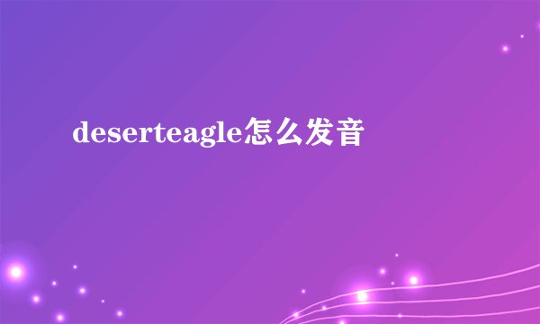 deserteagle怎么发音
