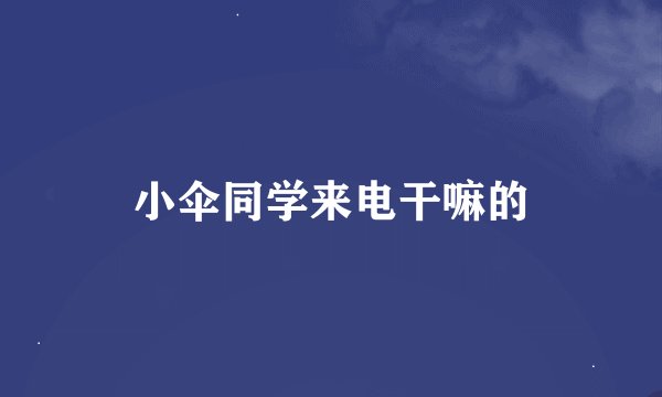 小伞同学来电干嘛的