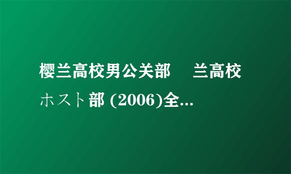 樱兰高校男公关部 桜兰高校ホスト部 (2006)全集未删减高清版免费下载