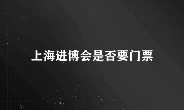 上海进博会是否要门票