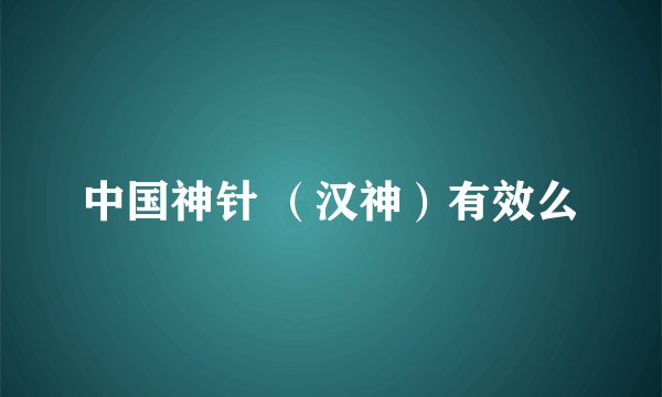 中国神针 （汉神）有效么