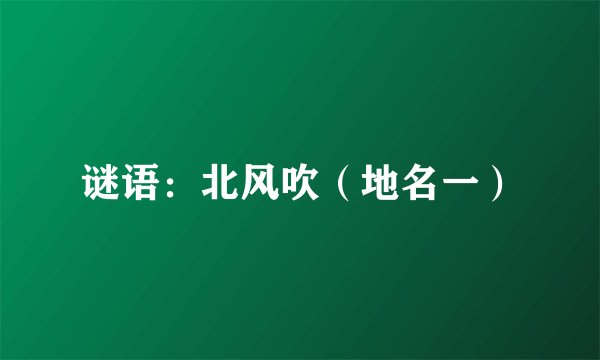 谜语：北风吹（地名一）