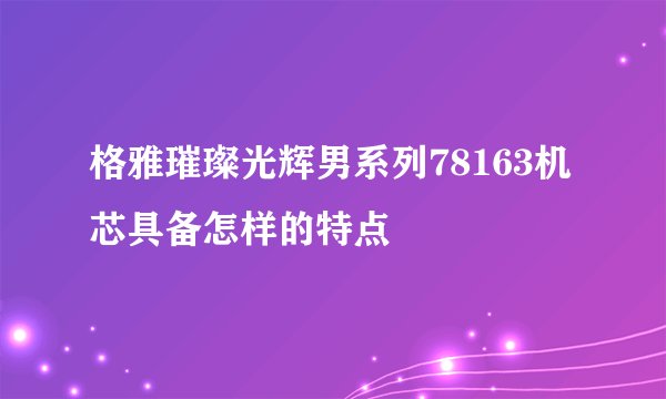 格雅璀璨光辉男系列78163机芯具备怎样的特点