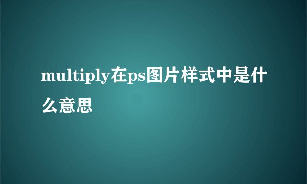 multiply在ps图片样式中是什么意思
