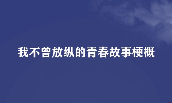 我不曾放纵的青春故事梗概