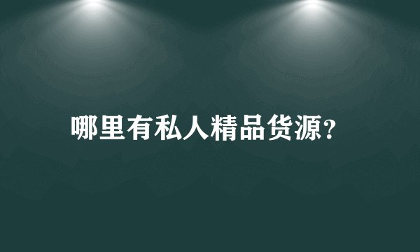 哪里有私人精品货源？