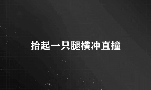 抬起一只腿横冲直撞