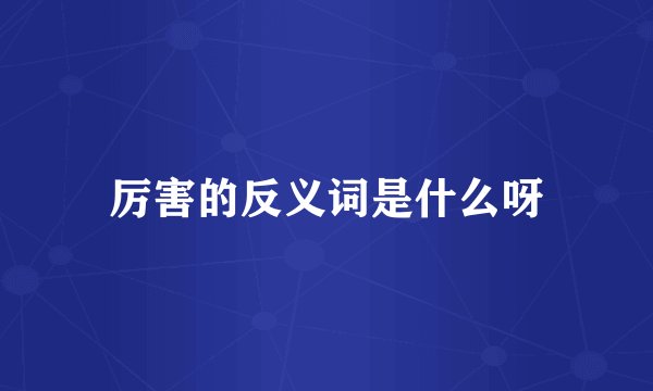 厉害的反义词是什么呀